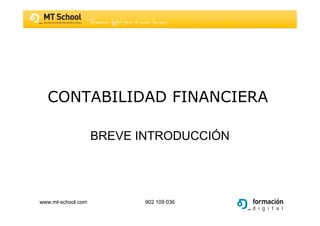 CONTABILIDAD FINANCIERA

                    BREVE INTRODUCCIÓN




www.mt-school.com          902 109 036
 