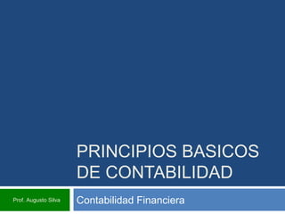 PRINCIPIOS BASICOS
DE CONTABILIDAD
Contabilidad FinancieraProf. Augusto Silva
 
