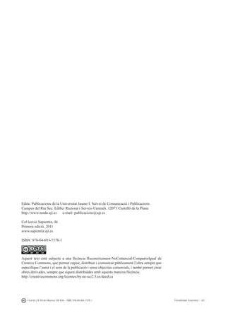 I. Fuertes / B. Gill de Albornoz / M. Rohr - ISBN: 978-84-693-7378-1 Contabilidad financiera I - UJI
Edita: Publicacions de la Universitat Jaume I. Servei de Comunicació i Publicacions
Campus del Riu Sec. Edifici Rectorat i Serveis Centrals. 12071 Castelló de la Plana
http://www.tenda.uji.es	 e-mail: publicacions@uji.es
Col·lecció Sapientia, 46
Primera edició, 2011
www.sapientia.uji.es
ISBN: 978-84-693-7378-1
Aquest text està subjecte a una llicència Reconeixement-NoComercial-CompartirIgual de
Creative Commons, que permet copiar, distribuir i comunicar públicament l’obra sempre que
especifique l’autor i el nom de la publicació i sense objectius comercials, i també permet crear
obres derivades, sempre que siguen distribuïdes amb aquesta mateixa llicència.
http://creativecommons.org/licenses/by-nc-sa/2.5/es/deed.ca
 