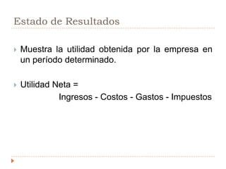 Estado de Resultados Muestra la utilidad obtenida por la empresa en un período determinado.Utilidad Neta =  			Ingresos - Costos - Gastos - Impuestos