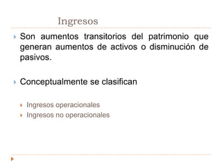 		IngresosSon aumentos transitorios del patrimonio que generan aumentos de activos o disminución de pasivos.Conceptualmente se clasificanIngresos operacionalesIngresos no operacionales