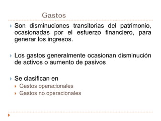 		GastosSon disminuciones transitorias del patrimonio, ocasionadas por el esfuerzo financiero, para generar los ingresos. Los gastos generalmente ocasionan disminución de activos o aumento de pasivosSe clasifican enGastos operacionalesGastos no operacionales  