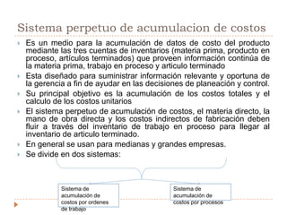 FormulaSistema periódico de acumulación de costos	Costo de los artículos usados para producción (MD+MOD+CIF)+	Inventario inicial de trabajo en proceso=	Costo de los bienes en proceso durante el periodo-	Inventario final de trabajo en proceso=	Costo de los artículos manufacturados+	Inventario inicial de artículos terminados=	Costo de artículos disponibles para la venta-	Inventario final de productos terminados=	Costo de producto vendido