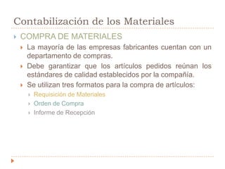 MATERIALES DIRECTOSSon aquellos que se pueden identificarse con la producción de un articulo terminadoPueden asociarse fácilmente con el productoRepresenta un costo importante en el producto terminadoMATERIALES INDIRECTOSSon los demás materiales o suministros involucrados en la producción de un articuloNo se clasifican como directos,Hacen parte de los CIF