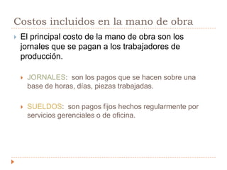 Es costo de la mano de obra es el precio que se paga por emplear los recursos humanosMANO DE OBRA DIRECTAMANO DE OBRA IndirectA