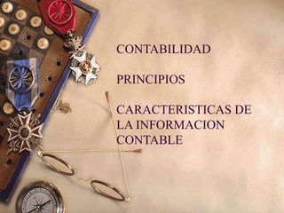 CONTABILIDAD

PRINCIPIOS

CARACTERISTICAS DE
LA INFORMACION
CONTABLE
 
