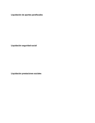 Liquidación de aportes parafiscales 
Liquidación seguridad social 
Liquidación prestaciones sociales 
 