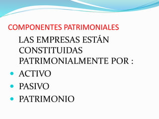 COMPONENTES PATRIMONIALES
LAS EMPRESAS ESTÁN
CONSTITUIDAS
PATRIMONIALMENTE POR :
 ACTIVO
 PASIVO
 PATRIMONIO
 