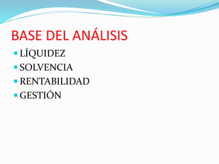 BASE DEL ANÁLISIS
 LÍQUIDEZ
 SOLVENCIA
 RENTABILIDAD
 GESTIÓN
 