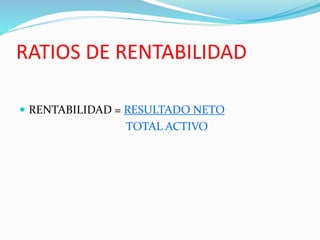 RATIOS DE RENTABILIDAD
 RENTABILIDAD = RESULTADO NETO
TOTAL ACTIVO
 