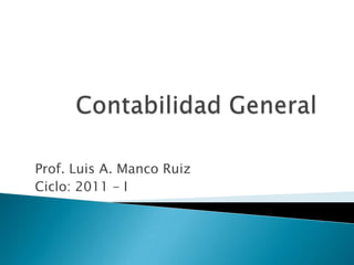 Contabilidad General Prof. Luis A. Manco Ruiz Ciclo: 2011 – I 
