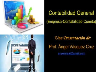 Contabilidad General
(Empresa-Contabilidad-Cuenta)
Una Presentación de:
Prof. Ángel Vásquez Cruz
anyelmisal@gmail.com
 