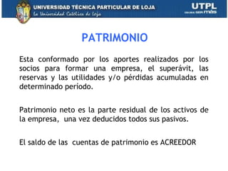 PATRIMONIO
Esta conformado por los aportes realizados por los
socios para formar una empresa, el superávit, las
reservas y las utilidades y/o pérdidas acumuladas en
determinado período.
Patrimonio neto es la parte residual de los activos de
la empresa, una vez deducidos todos sus pasivos.
El saldo de las cuentas de patrimonio es ACREEDOR
37
 
