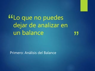 “
”
Lo que no puedes
dejar de analizar en
un balance
Primero: Análisis del Balance
 