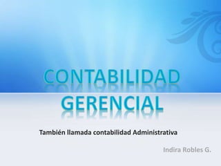 También llamada contabilidad Administrativa
Indira Robles G.
 