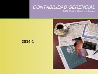 CONTABILIDAD GERENCIAL
MBA Carlos Mendoza Torres
2014-1
 