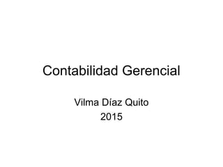 Contabilidad Gerencial
Vilma Díaz Quito
2015
 