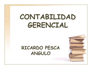CONTABILIDAD GERENCIAL RICARDO PESCA ANGULO 