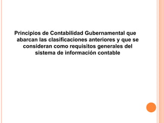 Principios de Contabilidad Gubernamental que abarcan las clasificaciones anteriores y que se consideran como requisitos generales del sistema de información contable