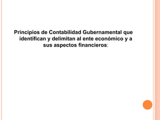 Principios de Contabilidad Gubernamental que identifican y delimitan al ente económico y a sus aspectos financieros: