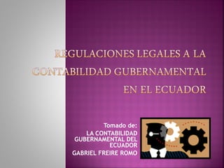 Tomado de:
    LA CONTABILIDAD
 GUBERNAMENTAL DEL
           ECUADOR
GABRIEL FREIRE ROMO
 