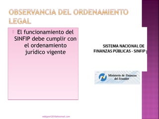     El funcionamiento del
    SINFIP debe cumplir con
        el ordenamiento
         jurídico vigente




              eddyport2010@hotmail.com
 