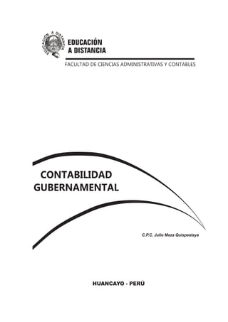 FACULTAD DE CIENCIAS ADMINISTRATIVAS Y CONTABLES




 CONTABILIDAD
GUBERNAMENTAL



                                C.P.C. Julio Meza Quispealaya




              HUANCAYO - PERÚ
 