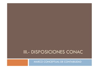 III.- DISPOSICIONES CONAC
MARCO CONCEPTUAL DE CONTABILIDAD
 