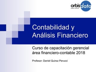Contabilidad y
Análisis Financiero
Curso de capacitación gerencial
área financiero-contable 2018
Profesor: Daniel Quiroz Perucci
 