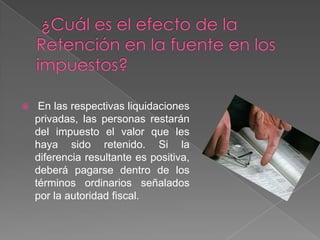     En las respectivas liquidaciones
    privadas, las personas restarán
    del impuesto el valor que les
    haya sido retenido. Si la
    diferencia resultante es positiva,
    deberá pagarse dentro de los
    términos ordinarios señalados
    por la autoridad fiscal.
 
