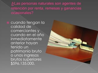    cuando tengan la
    calidad de
    comerciantes y
    cuando en el año
    inmediatamente
    anterior hayan
    tenido un
    patrimonio bruto
    o unos ingresos
    brutos superiores
    $596.135.000.
 