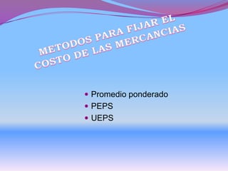  Promedio ponderado
 PEPS
 UEPS
 
