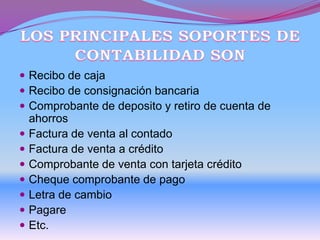  Recibo de caja
 Recibo de consignación bancaria
 Comprobante de deposito y retiro de cuenta de
ahorros
 Factura de venta al contado
 Factura de venta a crédito
 Comprobante de venta con tarjeta crédito
 Cheque comprobante de pago
 Letra de cambio
 Pagare
 Etc.
 