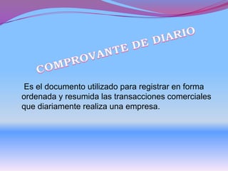 Es el documento utilizado para registrar en forma
ordenada y resumida las transacciones comerciales
que diariamente realiza una empresa.
 