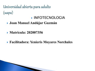  INFOTECNOLOGIA
 Joan Manuel Andújar Guzmán
 Matricula: 202007356
 Facilitadora: Yenieris Moyares Norchales
 