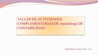 TALLER DE ACTIVIDADES
COMPLEMENTARIAS DE Aprendizaje DE
CONTABILIDAD
Leidy Mariana Vasco Castro 10 C1
 