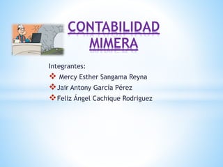 Integrantes:
 Mercy Esther Sangama Reyna
Jair Antony García Pérez
Feliz Ángel Cachique Rodriguez
CONTABILIDAD
MIMERA
 