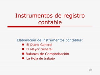 Instrumentos de registro contable Elaboración de instrumentos contables: El   Diario General El Mayor General  Balanza de Comprobación La Hoja de trabajo 