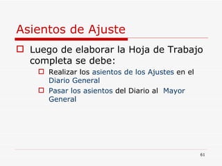 Asientos de Ajuste Luego de elaborar la Hoja de Trabajo completa se debe: Realizar los  asientos de los Ajustes  en el  Diario General   Pasar los asientos  del Diario al  Mayor General 