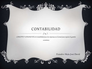 CONTABILIDAD
CONCEPTO Y UTILIDAD DE LA Contabilidad para las empresas en el actual para mejorar la gestión
económica
Fontalvo Mejia José David
 