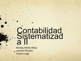 Contabilidad
Sistematizad
a II
Karolay Molina Meza
Leandro Romero
Viviana Lugo
 