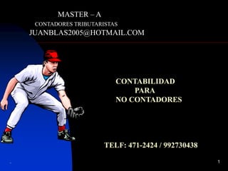 . 1
MASTER – A
CONTADORES TRIBUTARISTAS
JUANBLAS2005@HOTMAIL.COM
CONTABILIDAD
PARA
NO CONTADORES
TELF: 471-2424 / 992730438
 