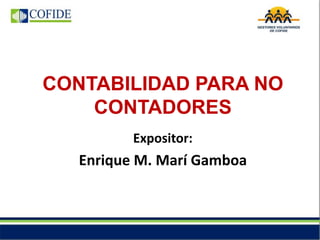 CONTABILIDAD PARA NO
CONTADORES
Expositor:
Enrique M. Marí Gamboa
 
