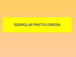 DESAROLLAR PRACTICA DIRIGIDA
 