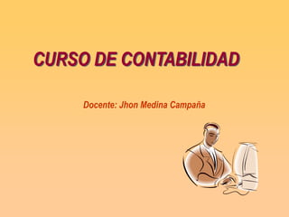 CURSO DE CONTABILIDAD

     Docente: Jhon Medina Campaña
 
