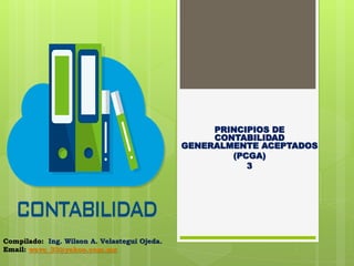 PRINCIPIOS DE
CONTABILIDAD
GENERALMENTE ACEPTADOS
(PCGA)
3
Compilado: Ing. Wilson A. Velastegui Ojeda.
Email: wavo_33@yahoo.com.mx
 