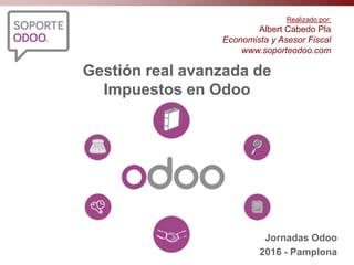 Gestión real avanzada de
Impuestos en Odoo
Realizado por:
Albert Cabedo Pla
Economista y Asesor Fiscal
www.soporteodoo.com
Jornadas Odoo
2016 - Pamplona
 