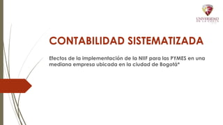 CONTABILIDAD SISTEMATIZADA
Efectos de la implementación de la NIIF para las PYMES en una
mediana empresa ubicada en la ciudad de Bogotá*
 