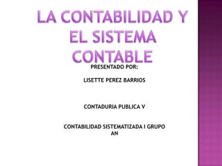 PRESENTADO POR:

      LISETTE PEREZ BARRIOS



      CONTADURIA PUBLICA V


CONTABILIDAD SISTEMATIZADA I GRUPO
                AN
 