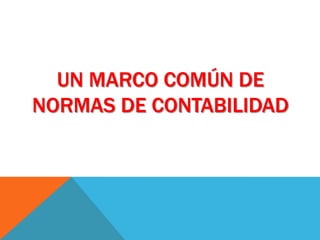 UN MARCO COMÚN DE
NORMAS DE CONTABILIDAD
 